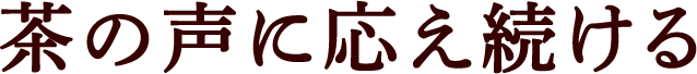 茶の声に応え続ける